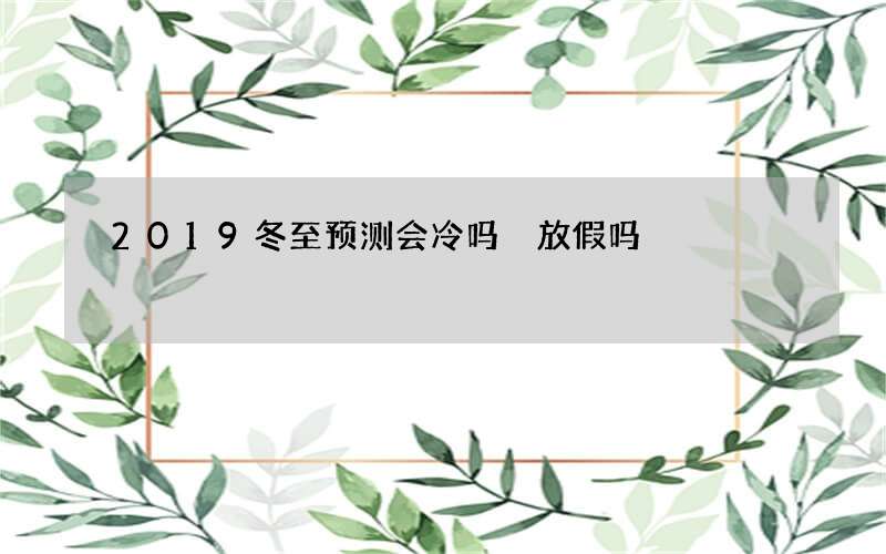 2019冬至预测会冷吗 放假吗